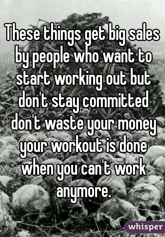 These things get big sales by people who want to start working out but don't stay committed don't waste your money your workout is done when you can't work anymore.