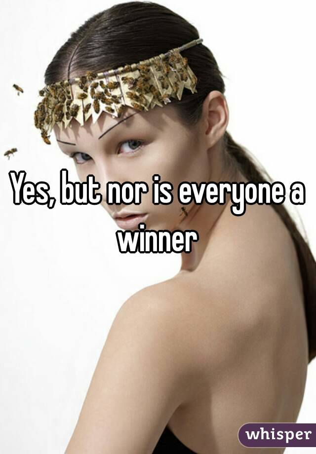 Yes, but nor is everyone a winner 