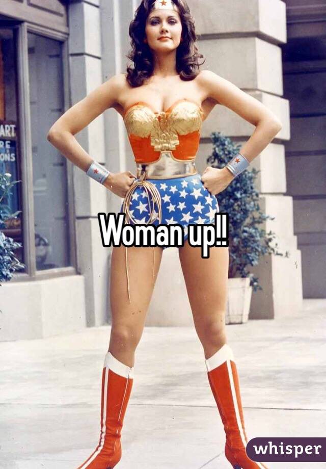 Woman up!!