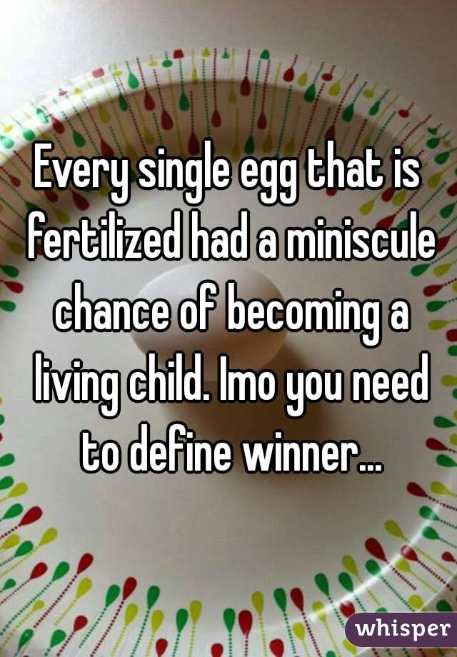 Every single egg that is fertilized had a miniscule chance of becoming a living child. Imo you need to define winner...