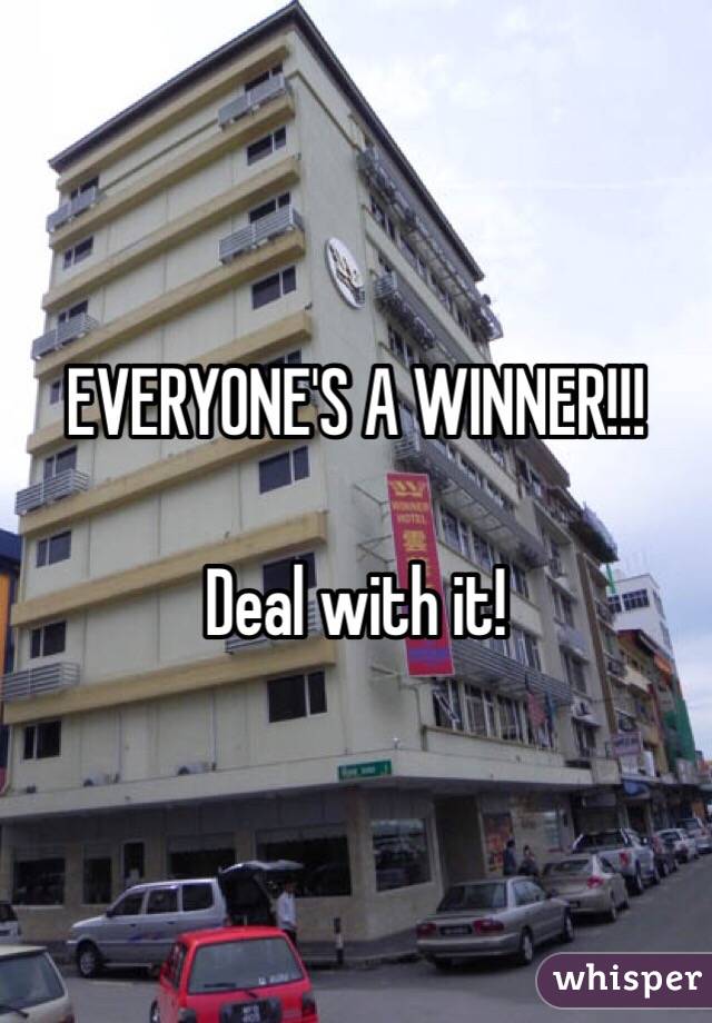 EVERYONE'S A WINNER!!!

Deal with it!