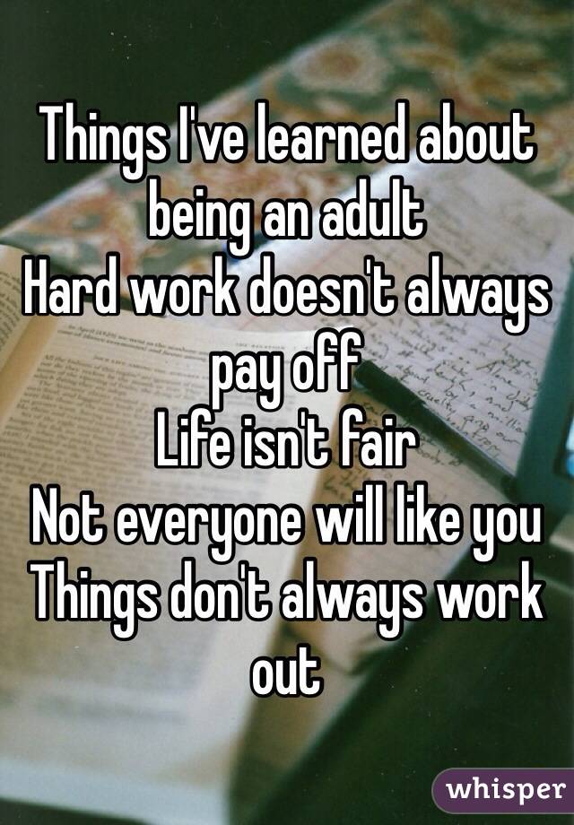 Things I Ve Learned About Being An Adult Hard Work Doesn T Always Pay Off Life Isn T Fair Not