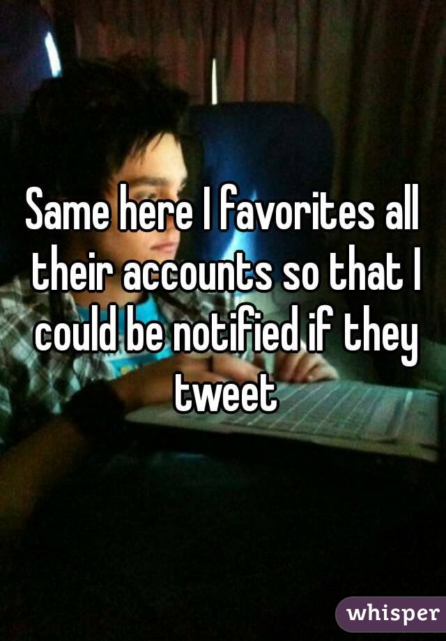 Same here I favorites all their accounts so that I could be notified if they tweet
