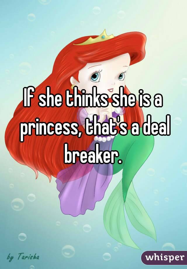 If she thinks she is a princess, that's a deal breaker. 