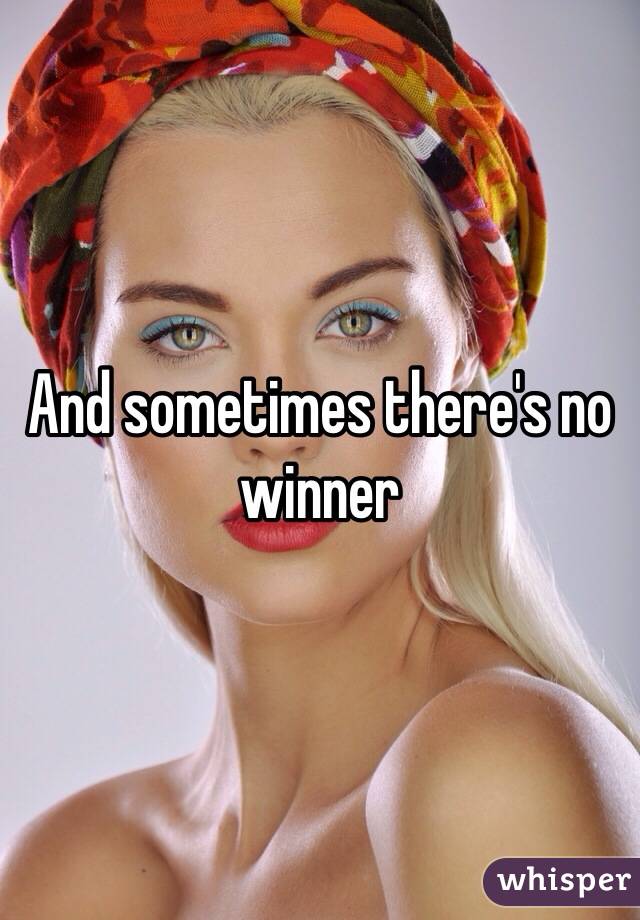 And sometimes there's no winner 