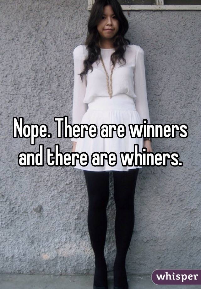 Nope. There are winners and there are whiners. 