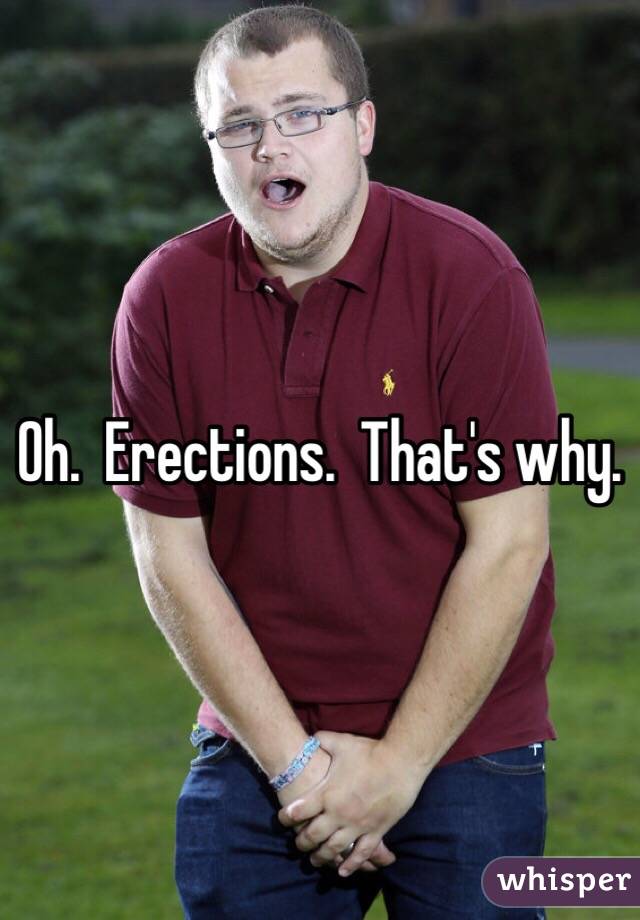 Oh.  Erections.  That's why.