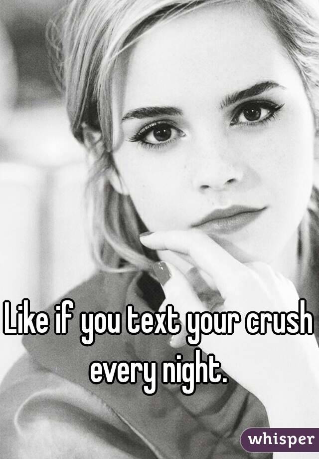 Like if you text your crush every night. 