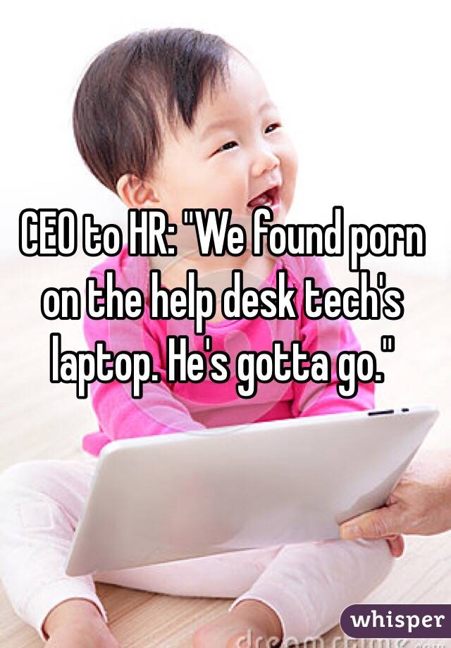 CEO to HR: "We found porn on the help desk tech's laptop. He's gotta go."