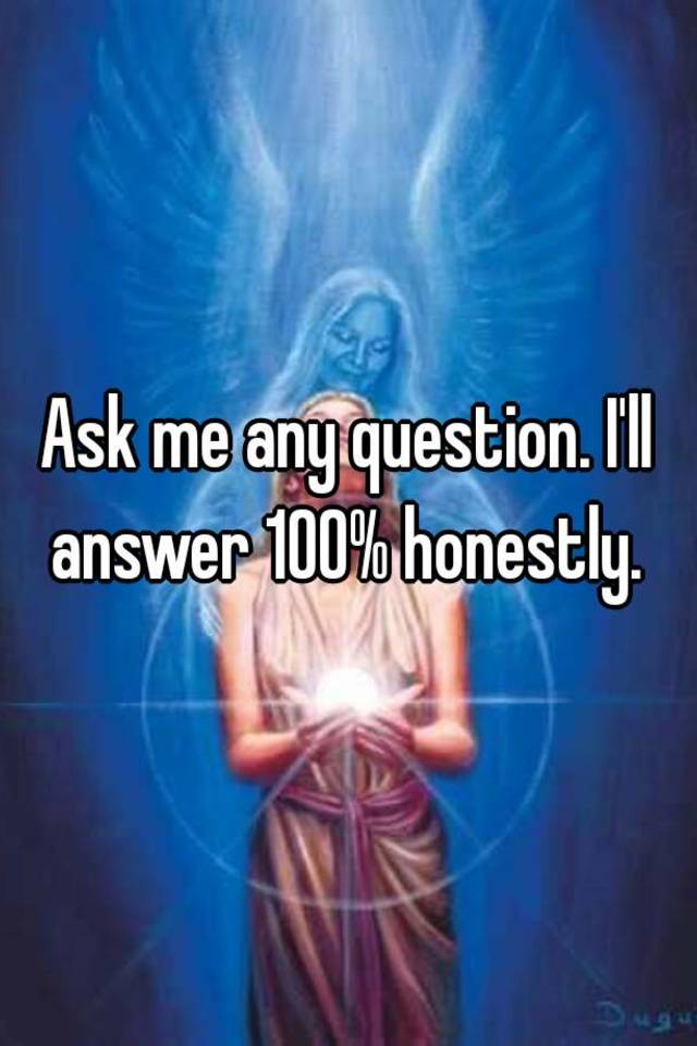 ask-me-any-question-i-ll-answer-100-honestly