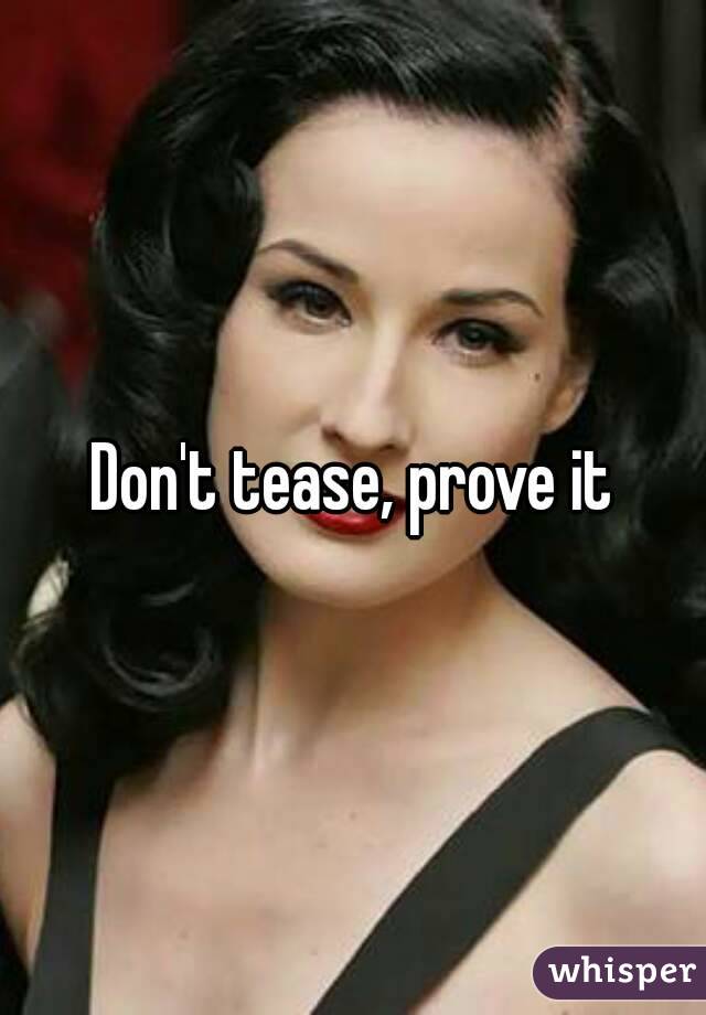 Don't tease, prove it