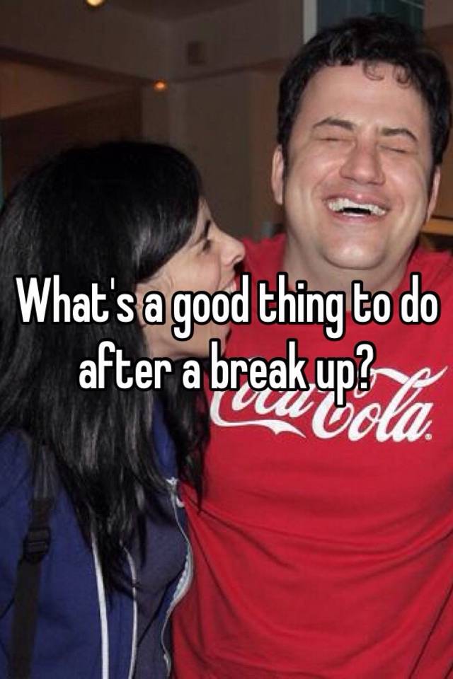 what-s-a-good-thing-to-do-after-a-break-up