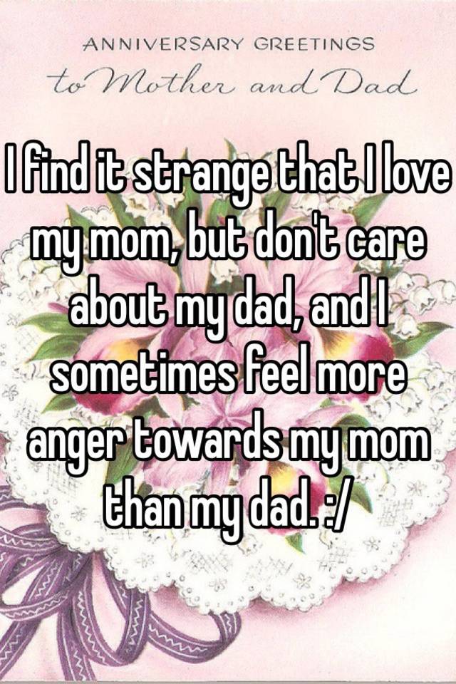 i-find-it-strange-that-i-love-my-mom-but-don-t-care-about-my-dad-and