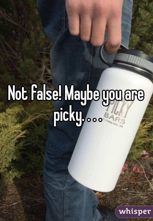 Not false! Maybe you are picky. . . .