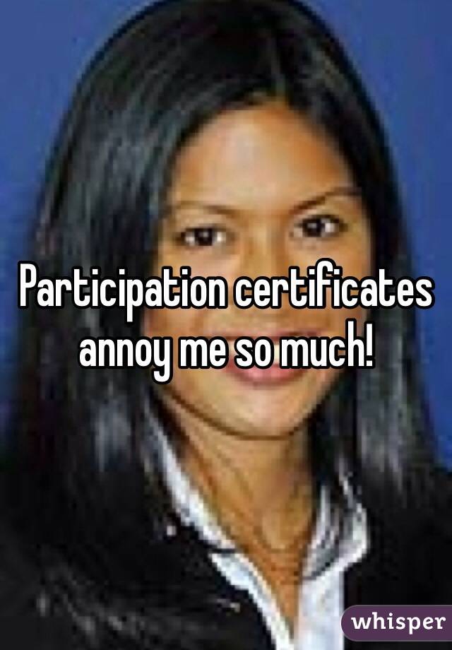 Participation certificates annoy me so much!