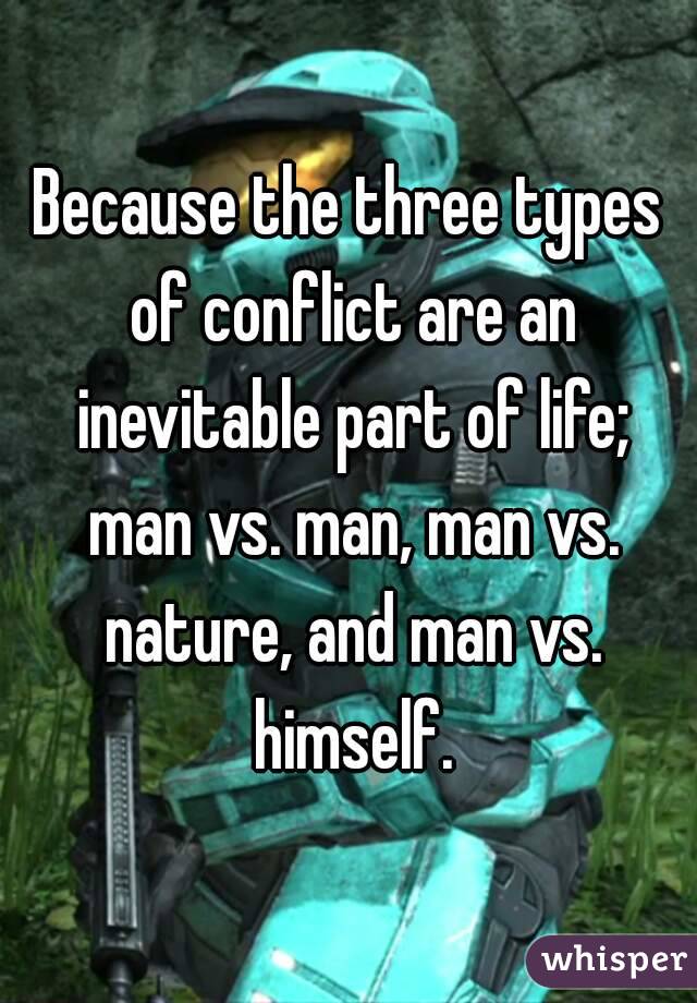 Because the three types of conflict are an inevitable part of life; man vs. man, man vs. nature, and man vs. himself.