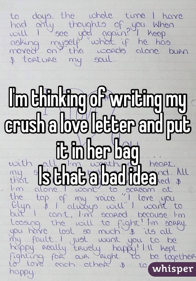 I'm thinking of writing my crush a love letter and put it in her bag
Is that a bad idea