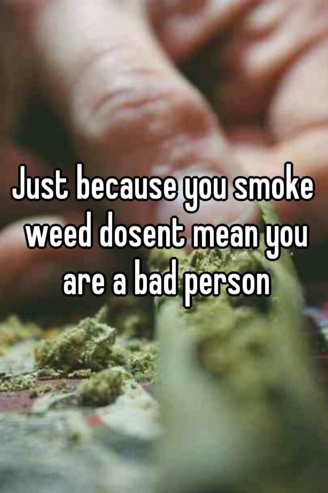 just-because-you-smoke-weed-dosent-mean-you-are-a-bad-person