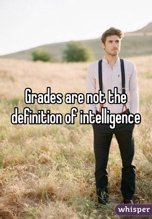 Grades are not the definition of intelligence 