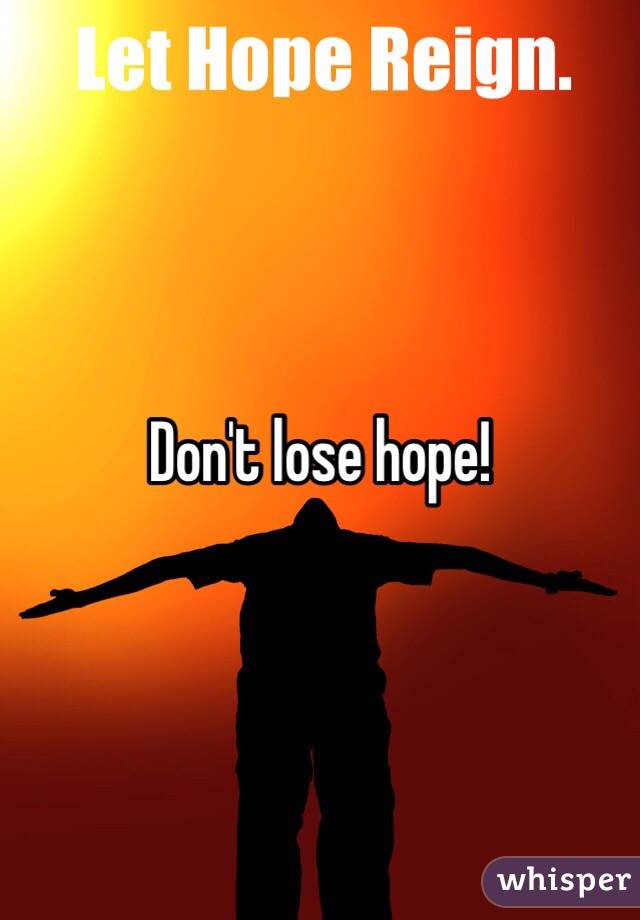Don't lose hope!