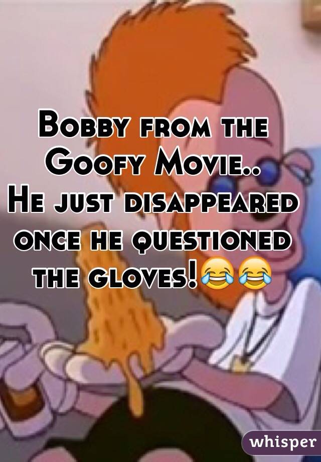 Bobby from the Goofy Movie..
He just disappeared once he questioned the gloves!😂😂