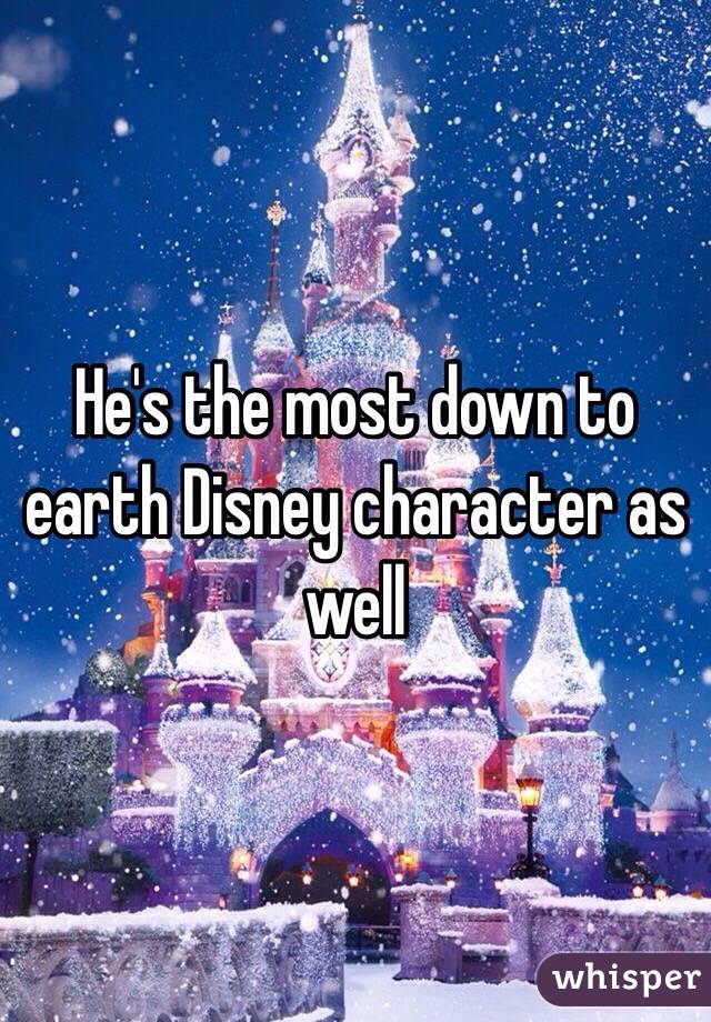 He's the most down to earth Disney character as well