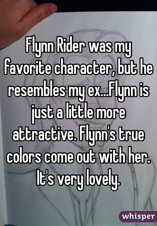 Flynn Rider was my favorite character, but he resembles my ex...Flynn is just a little more attractive. Flynn's true colors come out with her. It's very lovely.