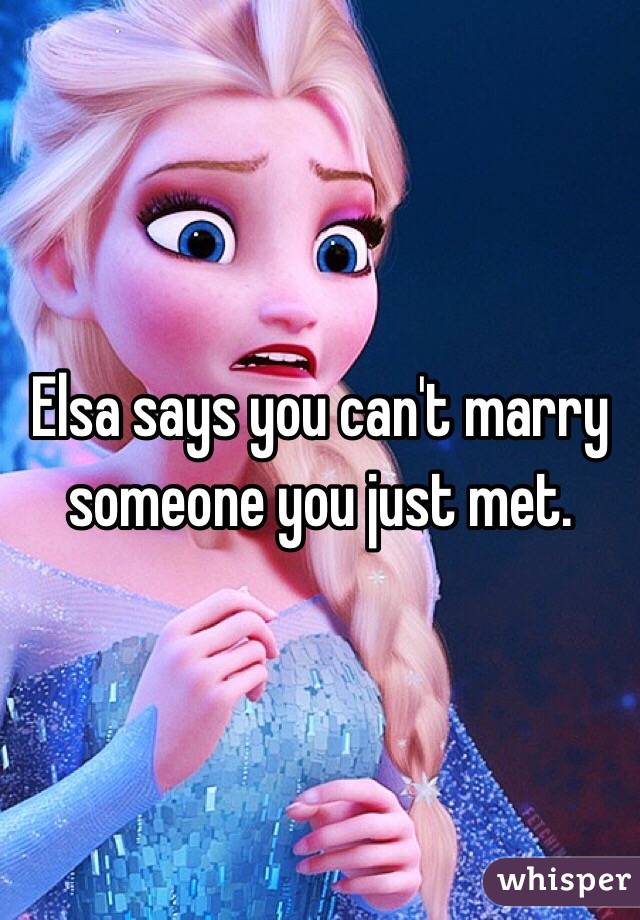 Elsa says you can't marry someone you just met.