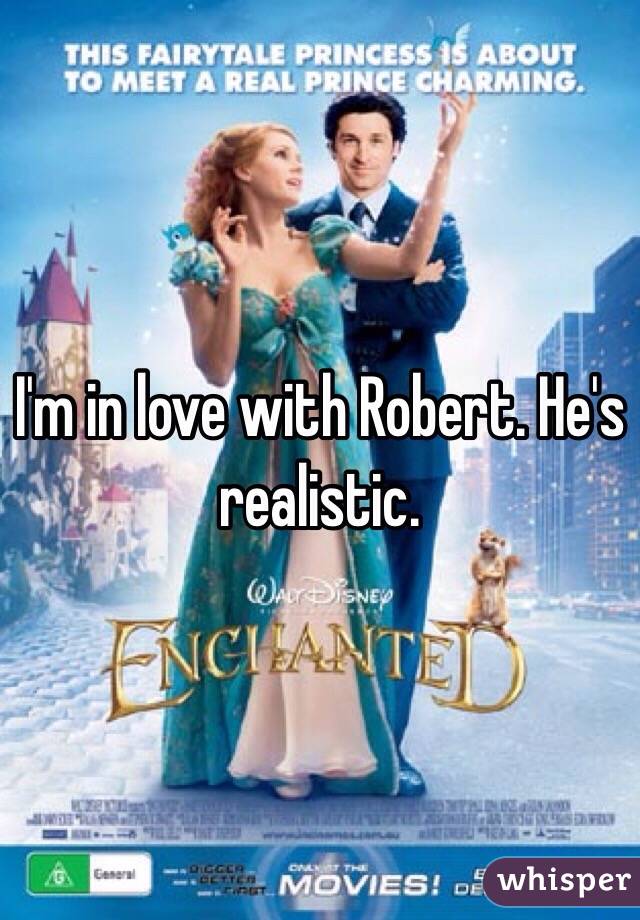 I'm in love with Robert. He's realistic.