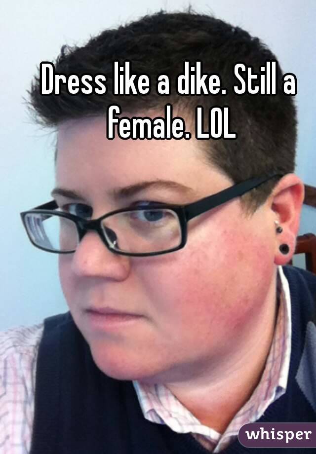 Dress like a dike. Still a female. LOL