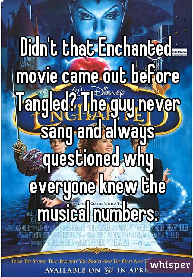 Didn't that Enchanted movie came out before Tangled? The guy never sang and always questioned why everyone knew the musical numbers.