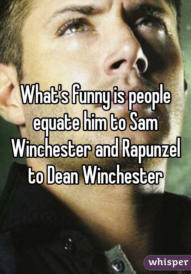 What's funny is people equate him to Sam Winchester and Rapunzel to Dean Winchester