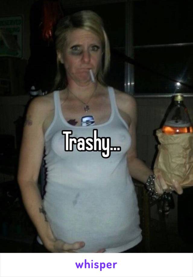 Trashy...