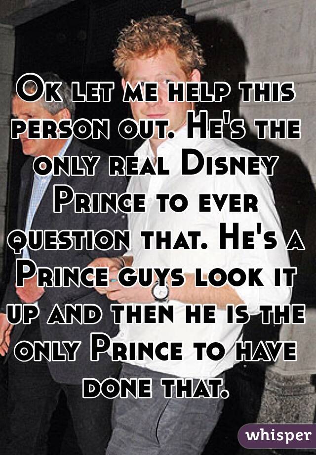 Ok let me help this person out. He's the only real Disney Prince to ever question that. He's a Prince guys look it up and then he is the only Prince to have done that.