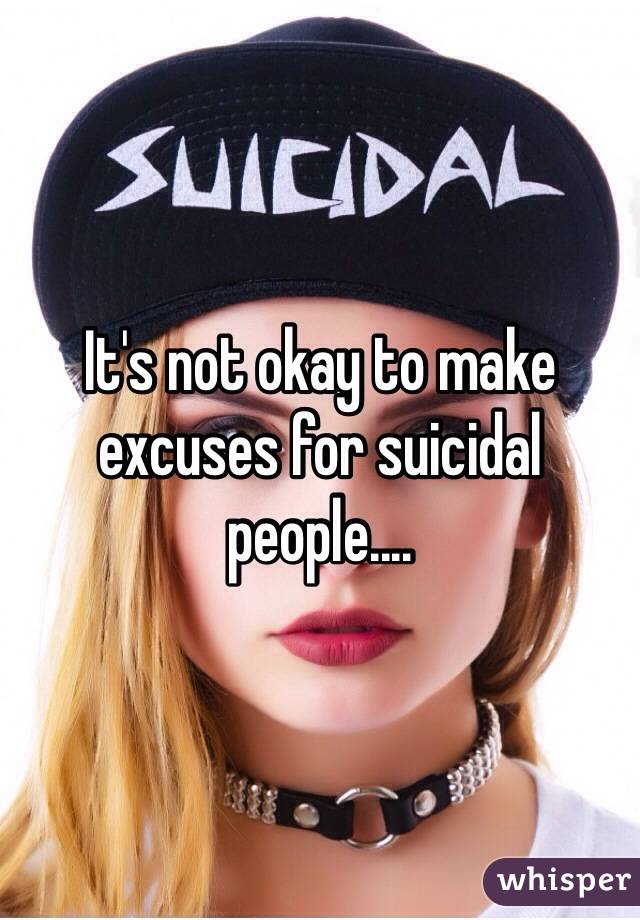 It's not okay to make excuses for suicidal people....