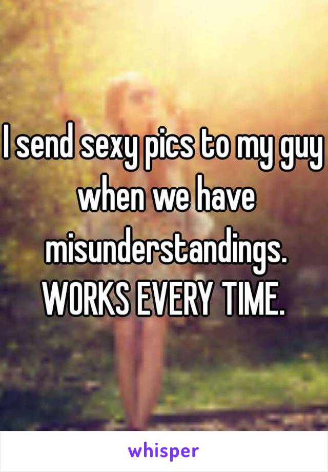 I send sexy pics to my guy when we have misunderstandings.
WORKS EVERY TIME.
