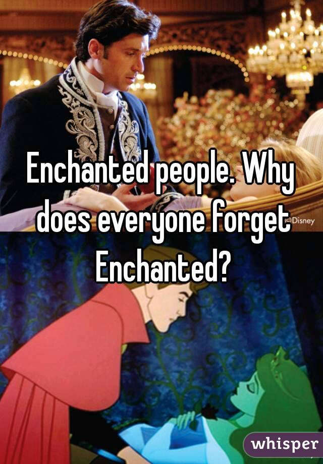 Enchanted people. Why does everyone forget Enchanted?