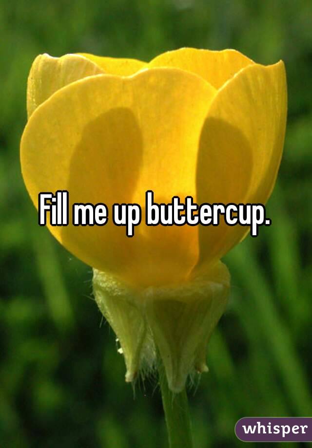 fill-me-up-buttercup