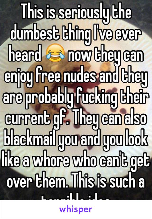 This is seriously the dumbest thing I've ever heard 😂 now they can enjoy free nudes and they are probably fucking their current gf. They can also blackmail you and you look like a whore who can't get over them. This is such a terrible idea 