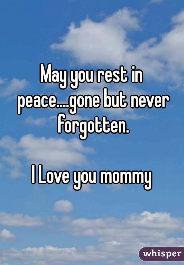 May you rest in peace....gone but never forgotten.

I Love you mommy