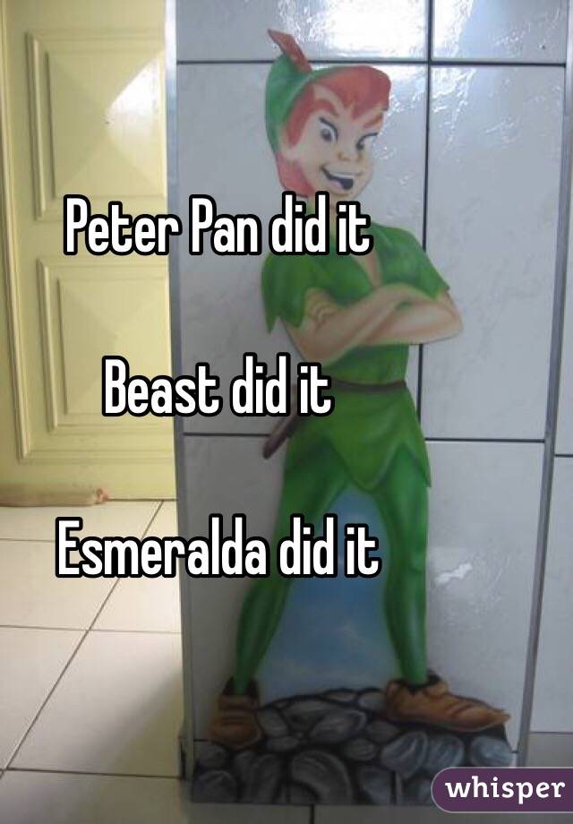 Peter Pan did it

Beast did it

Esmeralda did it