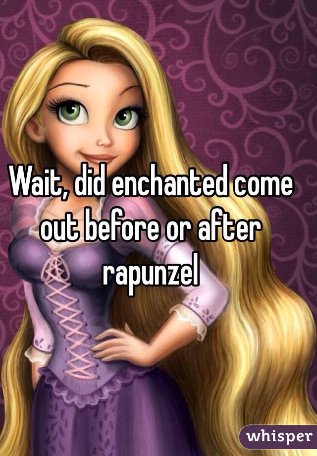 Wait, did enchanted come out before or after rapunzel