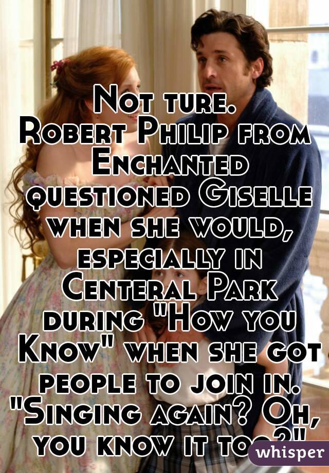 Not ture.
Robert Philip from Enchanted questioned Giselle when she would, especially in Centeral Park during "How you Know" when she got people to join in.
"Singing again? Oh, you know it too?"