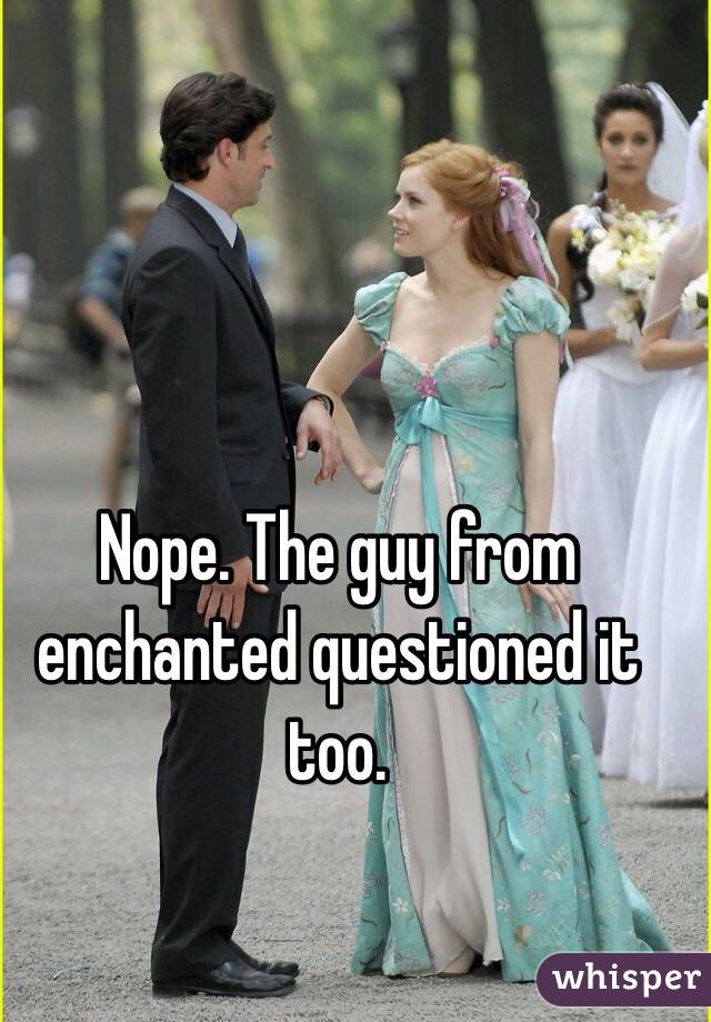 Nope. The guy from enchanted questioned it too.