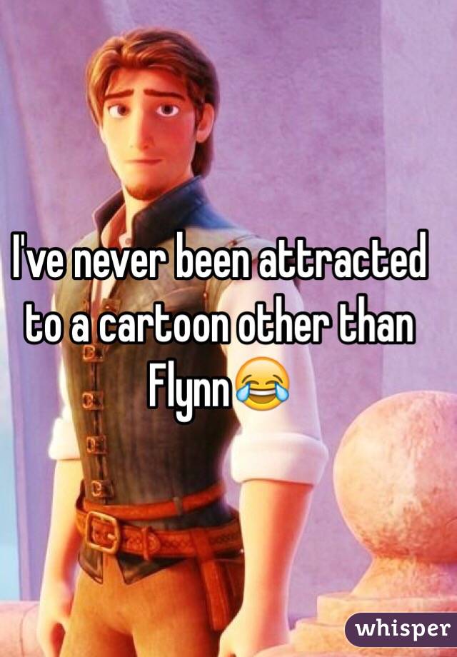 I've never been attracted to a cartoon other than Flynn😂