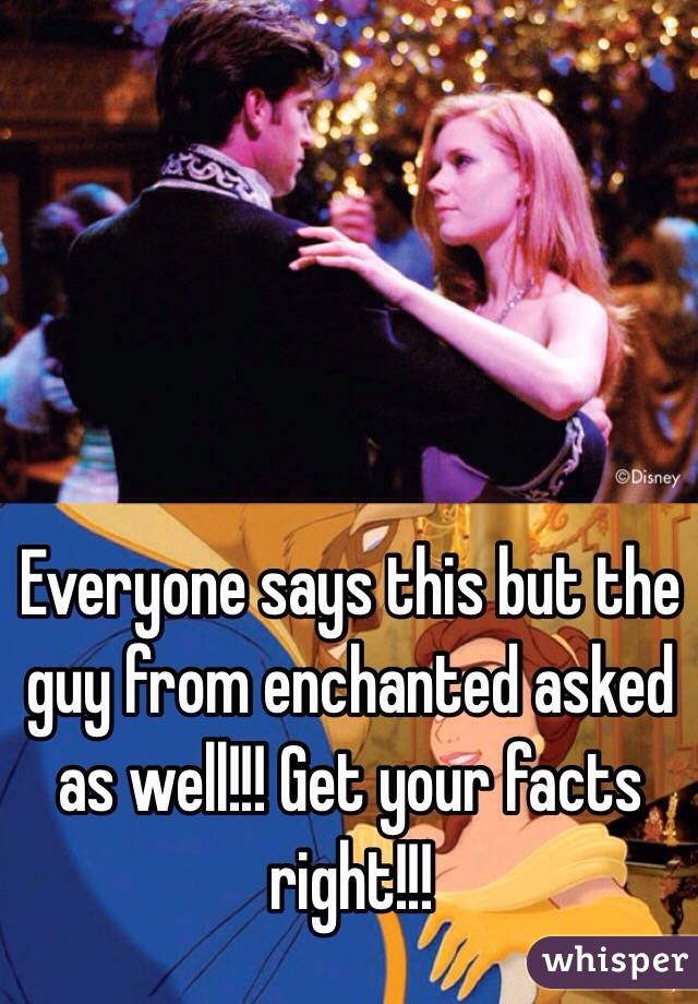 Everyone says this but the guy from enchanted asked as well!!! Get your facts right!!! 