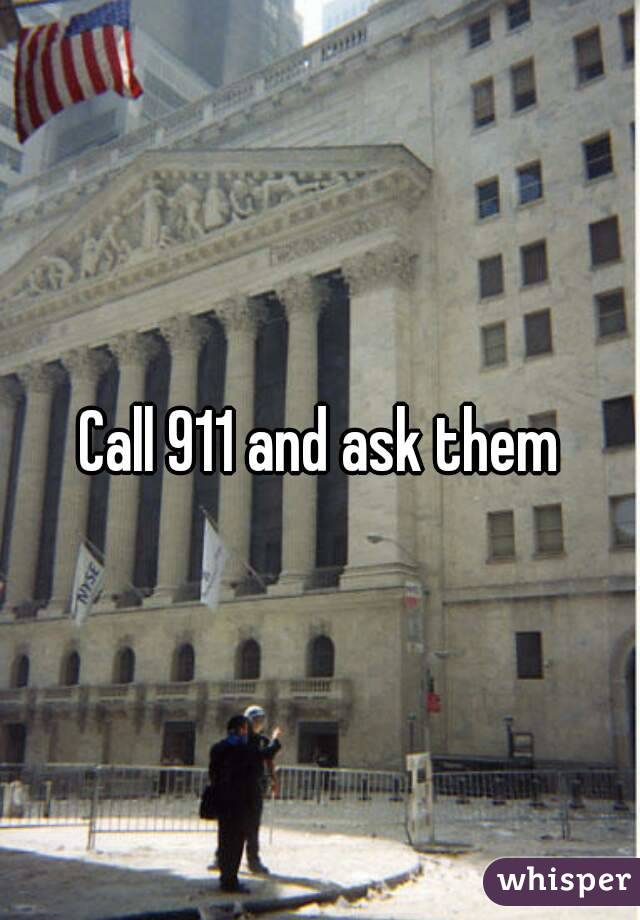 Call 911 and ask them