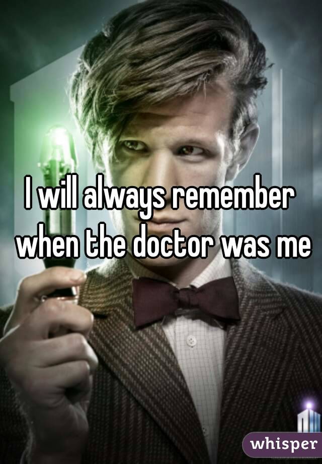 I will always remember when the doctor was me