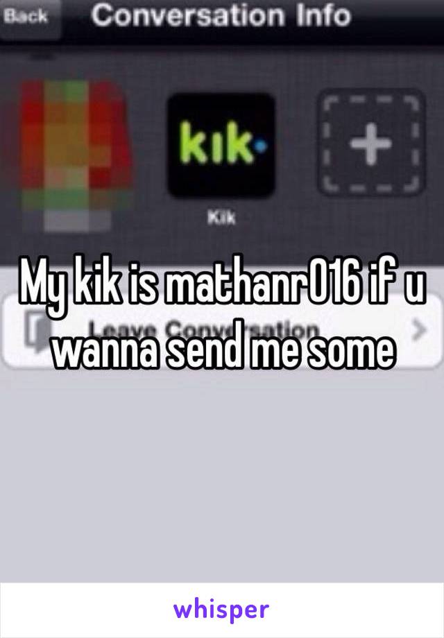 My kik is mathanr016 if u wanna send me some