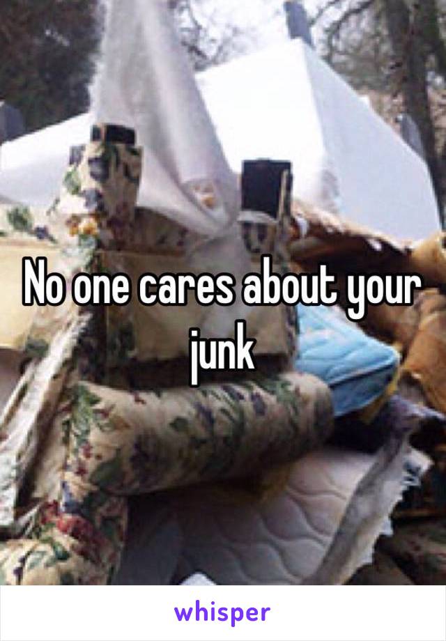 No one cares about your junk